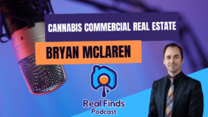 Bryan McLaren: Navigating Cannabis Commercial Real Estate – Real Finds Podcast #8