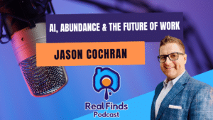 Artificial Intelligence, Abundance & The Future Of Work With Jason Cochran – Real Finds Podcast #28