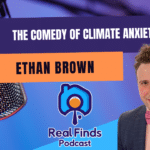 The Comedy Of Climate Anxiety With Ethan Brown – Real Finds Podcast #27